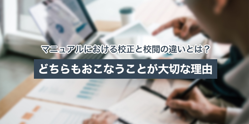 マニュアルにおける校正と校閲の違いとは?どちらもおこなうことが大切な理由